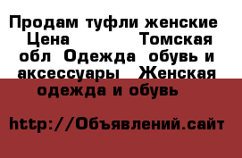 Продам туфли женские › Цена ­ 1 500 - Томская обл. Одежда, обувь и аксессуары » Женская одежда и обувь   